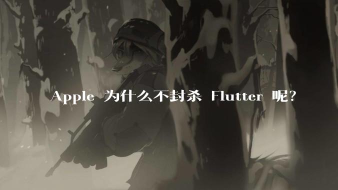 Apple 为什么不封杀 Flutter 呢？